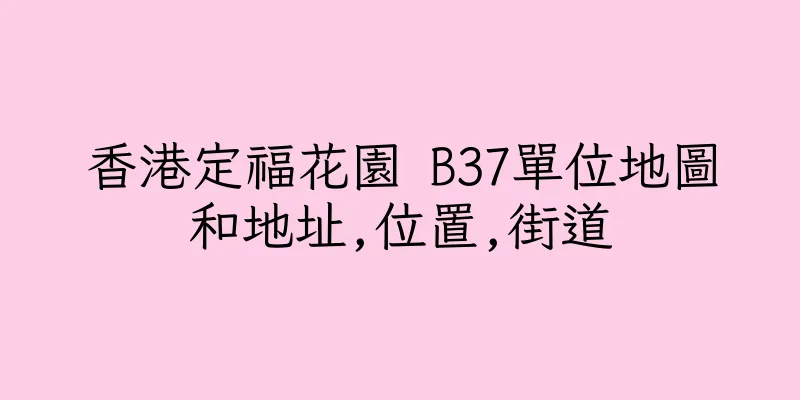 香港定福花園 B37單位地圖和地址,位置,街道