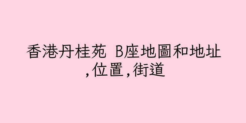 香港丹桂苑 B座地圖和地址,位置,街道