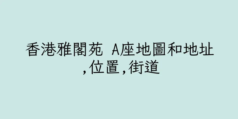 香港雅閣苑 A座地圖和地址,位置,街道