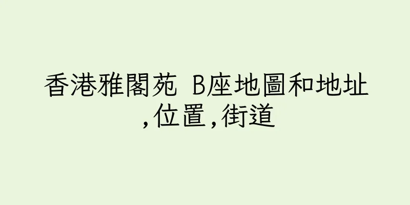 香港雅閣苑 B座地圖和地址,位置,街道
