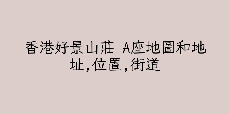 香港好景山莊 A座地圖和地址,位置,街道