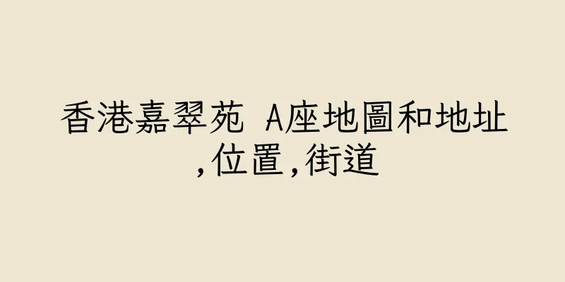 香港嘉翠苑 A座地圖和地址,位置,街道