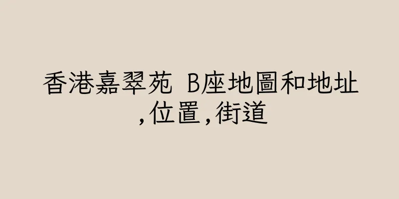 香港嘉翠苑 B座地圖和地址,位置,街道