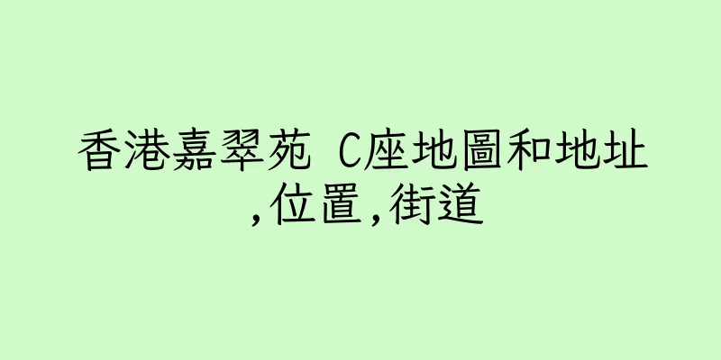 香港嘉翠苑 C座地圖和地址,位置,街道
