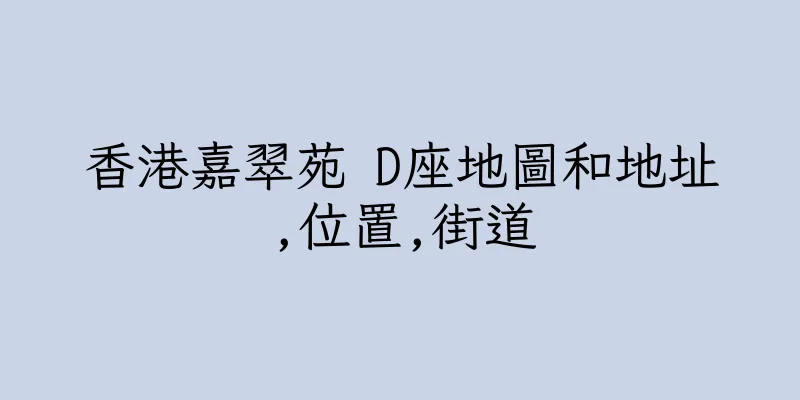 香港嘉翠苑 D座地圖和地址,位置,街道