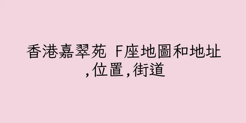 香港嘉翠苑 F座地圖和地址,位置,街道