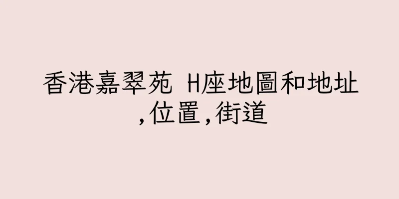 香港嘉翠苑 H座地圖和地址,位置,街道