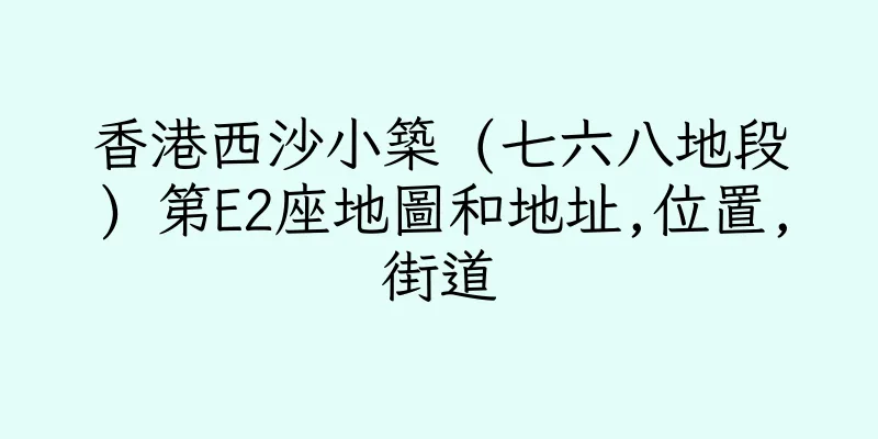 香港西沙小築 (七六八地段) 第E2座地圖和地址,位置,街道
