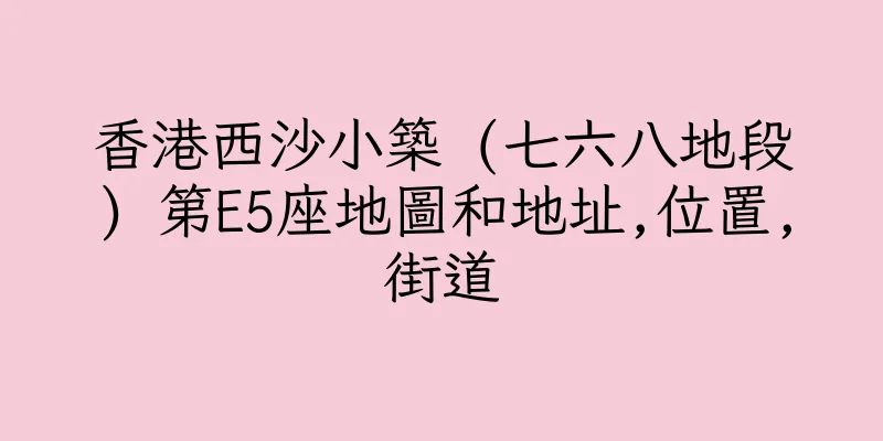 香港西沙小築 (七六八地段) 第E5座地圖和地址,位置,街道