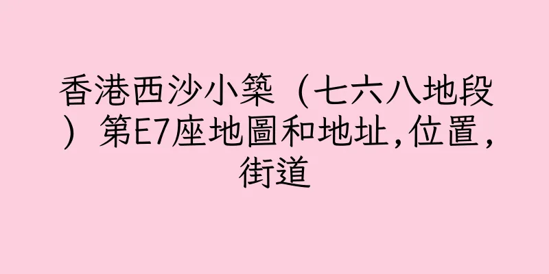 香港西沙小築 (七六八地段) 第E7座地圖和地址,位置,街道
