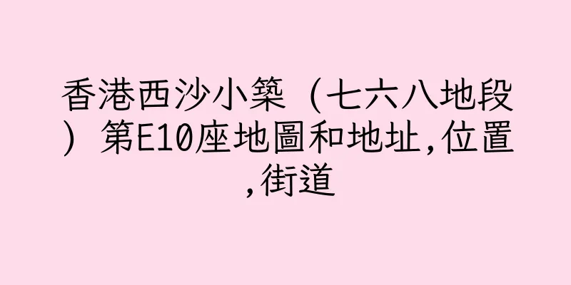 香港西沙小築 (七六八地段) 第E10座地圖和地址,位置,街道