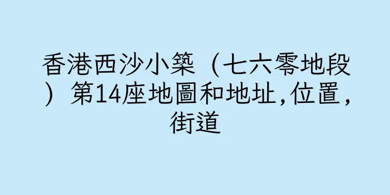 香港西沙小築 (七六零地段) 第14座地圖和地址,位置,街道