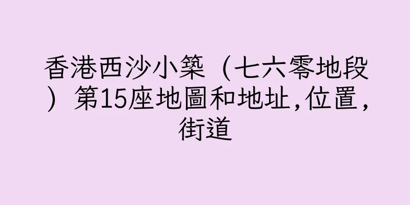 香港西沙小築 (七六零地段) 第15座地圖和地址,位置,街道