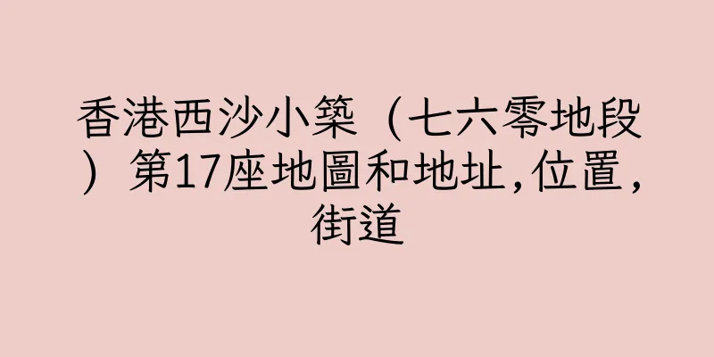 香港西沙小築 (七六零地段) 第17座地圖和地址,位置,街道