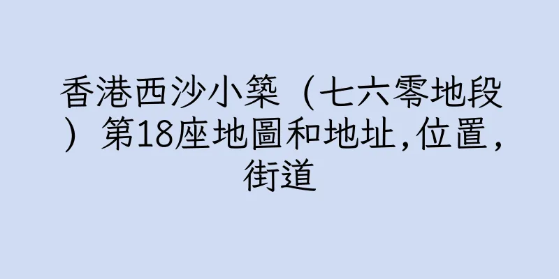 香港西沙小築 (七六零地段) 第18座地圖和地址,位置,街道