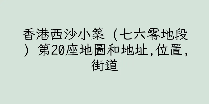 香港西沙小築 (七六零地段) 第20座地圖和地址,位置,街道