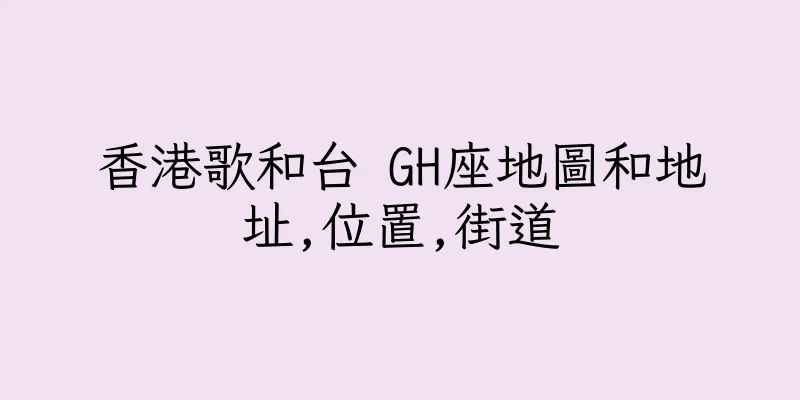 香港歌和台 GH座地圖和地址,位置,街道