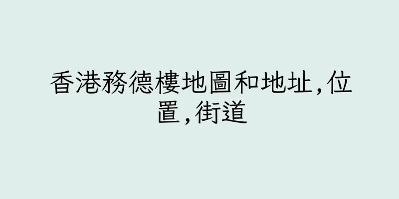 香港務德樓地圖和地址,位置,街道