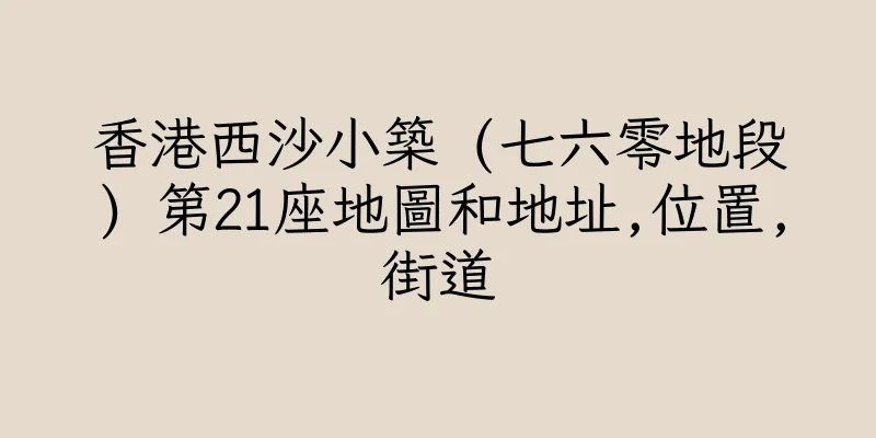香港西沙小築 (七六零地段) 第21座地圖和地址,位置,街道