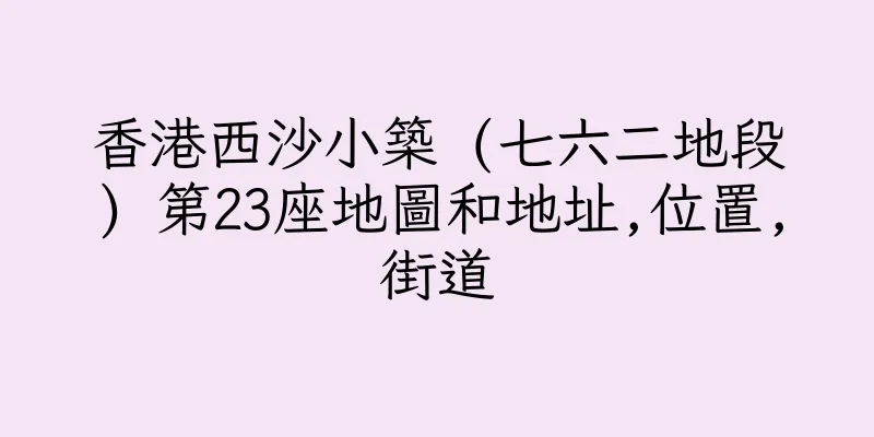 香港西沙小築 (七六二地段) 第23座地圖和地址,位置,街道