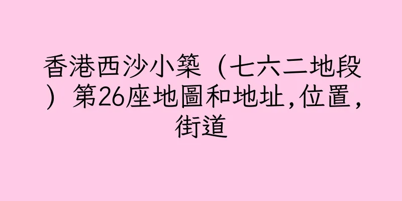 香港西沙小築 (七六二地段) 第26座地圖和地址,位置,街道