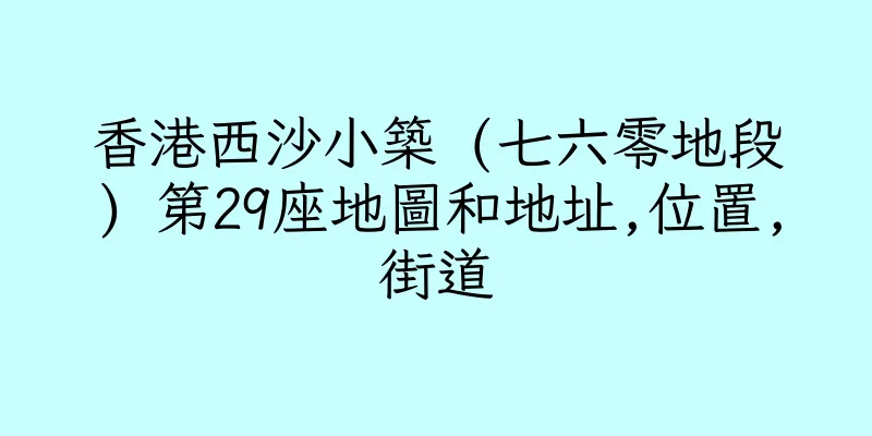 香港西沙小築 (七六零地段) 第29座地圖和地址,位置,街道