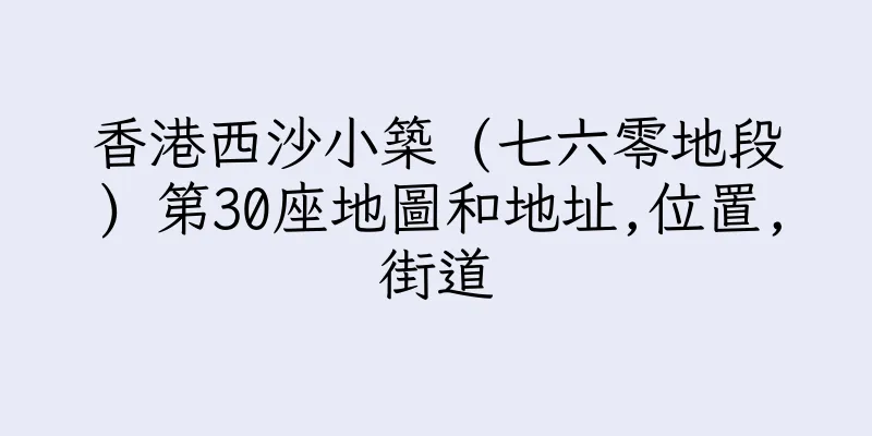 香港西沙小築 (七六零地段) 第30座地圖和地址,位置,街道