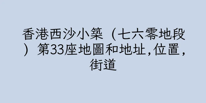 香港西沙小築 (七六零地段) 第33座地圖和地址,位置,街道