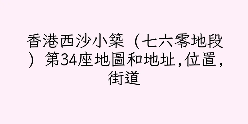 香港西沙小築 (七六零地段) 第34座地圖和地址,位置,街道