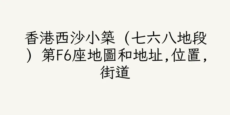 香港西沙小築 (七六八地段) 第F6座地圖和地址,位置,街道