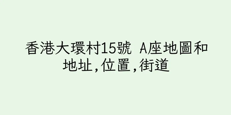 香港大環村15號 A座地圖和地址,位置,街道
