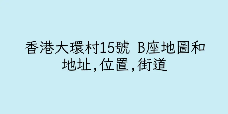 香港大環村15號 B座地圖和地址,位置,街道