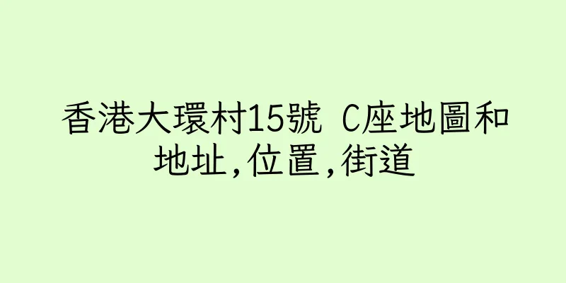 香港大環村15號 C座地圖和地址,位置,街道