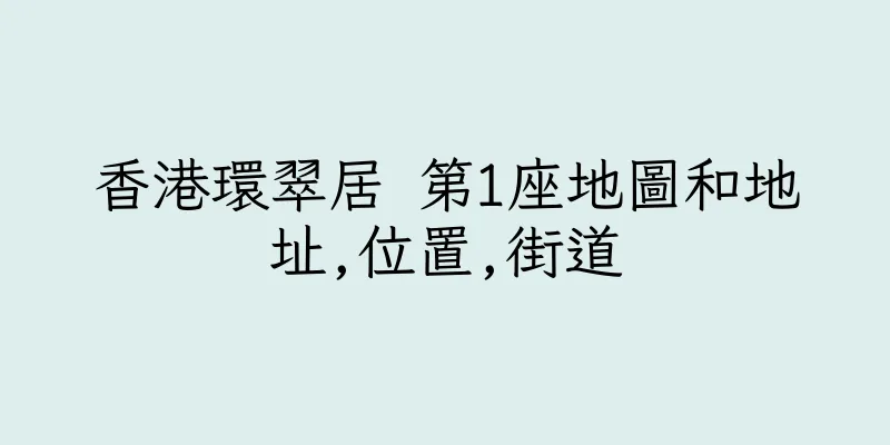 香港環翠居 第1座地圖和地址,位置,街道