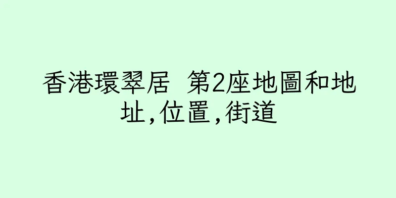 香港環翠居 第2座地圖和地址,位置,街道