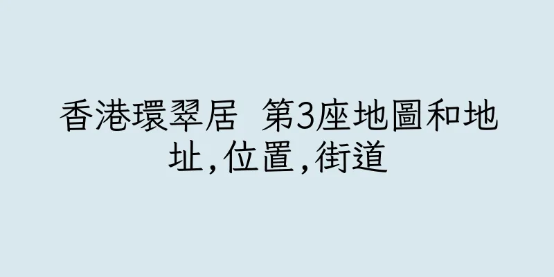 香港環翠居 第3座地圖和地址,位置,街道