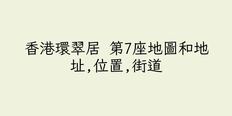 香港環翠居 第7座地圖和地址,位置,街道