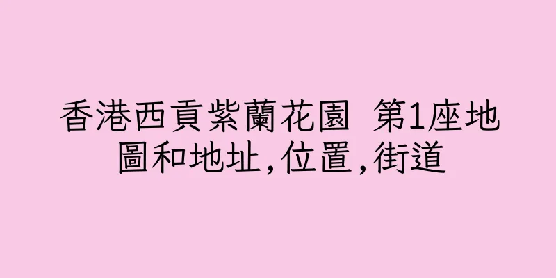 香港西貢紫蘭花園 第1座地圖和地址,位置,街道