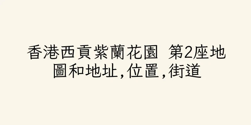 香港西貢紫蘭花園 第2座地圖和地址,位置,街道