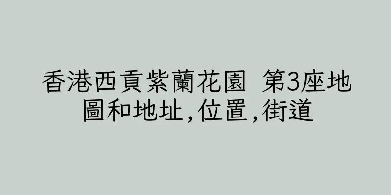 香港西貢紫蘭花園 第3座地圖和地址,位置,街道