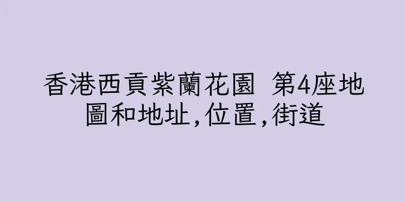 香港西貢紫蘭花園 第4座地圖和地址,位置,街道