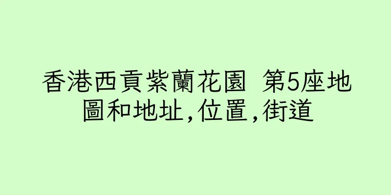 香港西貢紫蘭花園 第5座地圖和地址,位置,街道