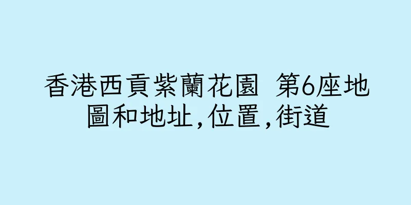 香港西貢紫蘭花園 第6座地圖和地址,位置,街道