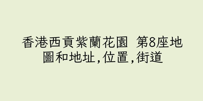 香港西貢紫蘭花園 第8座地圖和地址,位置,街道