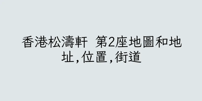 香港松濤軒 第2座地圖和地址,位置,街道