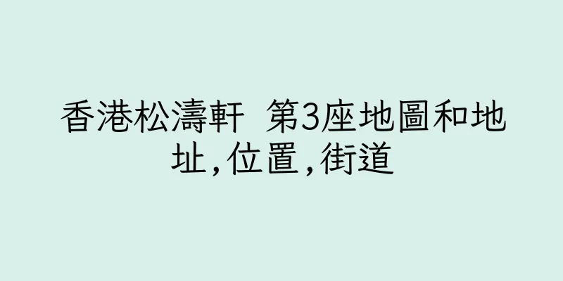 香港松濤軒 第3座地圖和地址,位置,街道