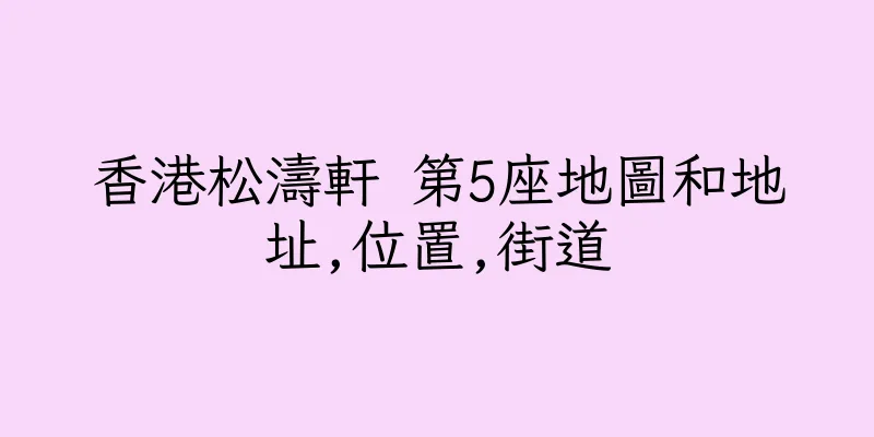 香港松濤軒 第5座地圖和地址,位置,街道