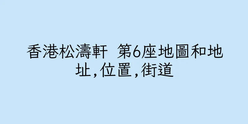 香港松濤軒 第6座地圖和地址,位置,街道
