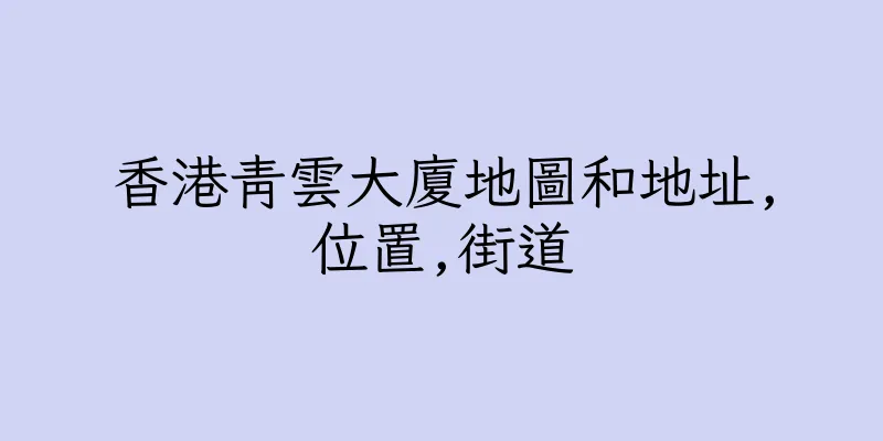 香港青雲大廈地圖和地址,位置,街道