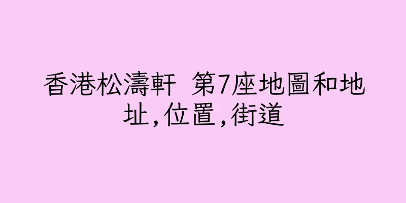 香港松濤軒 第7座地圖和地址,位置,街道